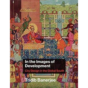 In the Images of Development. City Design in the Global South, Hardback - Tridib Banerjee imagine