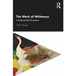 Work of Whiteness. A Psychoanalytic Perspective, Paperback - Helen Morgan imagine