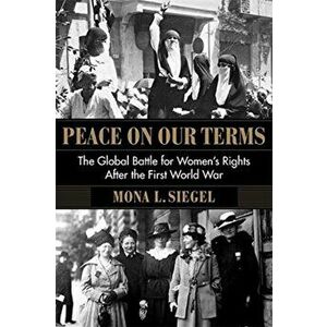 Peace on Our Terms. The Global Battle for Women's Rights After the First World War, Paperback - Mona L. Siegel imagine