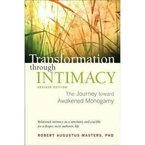 Transformation Through Intimacy, Revised Edition: The Journey Toward Awakened Monogamy, Paperback - Robert Augustus Masters imagine