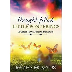 Thought-Filled Little Ponderings: A Collection of Accidental Inspiration, Paperback - Meara McMains imagine