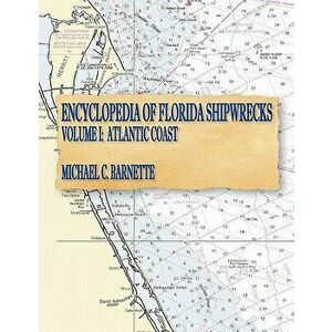 Encyclopedia of Florida Shipwrecks, Volume I: Atlantic Coast, Paperback - Michael C. Barnette imagine