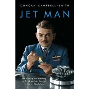 Jet Man. The Making and Breaking of Frank Whittle, Genius of the Jet Revolution, Paperback - Duncan Campbell-Smith imagine