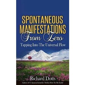 Spontaneous Manifestations from Zero: Tapping Into the Universal Flow, Paperback - Richard Dotts imagine