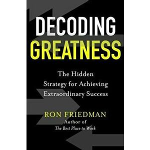 Decoding Greatness. The Hidden Strategy for Achieving Extraordinary Success, Hardback - Ron Friedman imagine