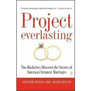 Project Everlasting: Two Bachelors Discover the Secrets of America's Greatest Marriages, Paperback - Mathew Boggs imagine