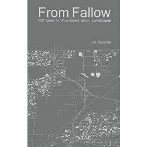 From Fallow: 100 Ideas for Abandoned Urban Landscapes, Paperback - Jill Desimini imagine