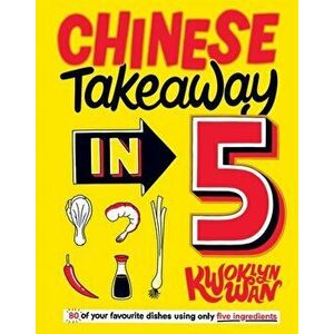 Chinese Takeaway in 5. 80 of Your Favourite Dishes Using Only Five Ingredients, Hardback - Kwoklyn Wan imagine