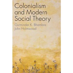 Colonialism and Modern Social Theory, Paperback - John Holmwood imagine