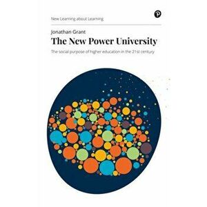 New Power University. The social purpose of higher education in the 21st century, Paperback - Jonathan Grant imagine