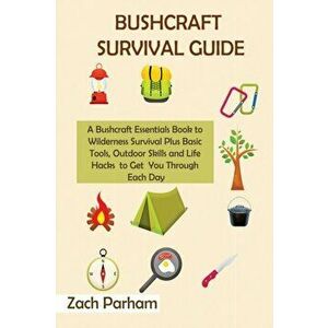 Bushcraft Survival Guide: A Bushcraft Essentials Book to Wilderness Survival Plus Basic Tools, Outdoor Skills and Life Hacks to Get You Through - Zach imagine