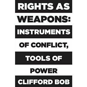 Rights as Weapons. Instruments of Conflict, Tools of Power, Paperback - Clifford Bob imagine