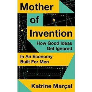 Mother of Invention. How Good Ideas Get Ignored in an Economy Built for Men, Hardback - Katrine Marcal imagine