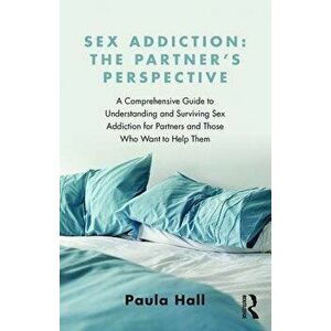 Sex Addiction: The Partner's Perspective: A Comprehensive Guide to Understanding and Surviving Sex Addiction for Partners and Those W, Paperback - Pau imagine