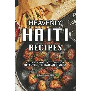 Heavenly Haiti Recipes: Your 1st Go-To Cookbook of Authentic Haitian Dishes!, Paperback - Daniel Humphreys imagine