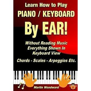 Learn How to Play Piano / Keyboard by Ear! Without Reading Music: Everything Shown in Keyboard View Chords - Scales - Arpeggios Etc., Paperback - Mart imagine