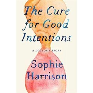 Cure for Good Intentions. A Doctor's Story, Hardback - Sophie Harrison imagine