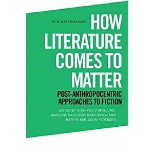 How Literature Comes to Matter. Post-Anthropocentric Approaches to Fiction, Hardback - *** imagine
