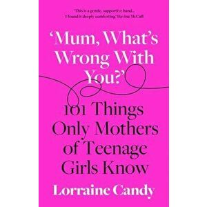 'Mum, What's Wrong with You?'. 101 Things Only Mothers of Teenage Girls Know, Hardback - Lorraine Candy imagine