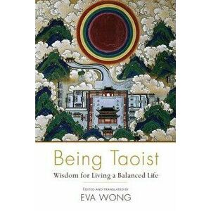 Being Taoist: Wisdom for Living a Balanced Life, Paperback - Eva Wong imagine