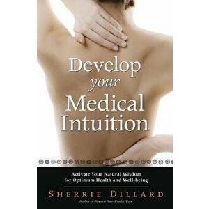 Develop Your Medical Intuition: Activate Your Natural Wisdom for Optimum Health and Well-Being, Paperback - Sherrie Dillard imagine