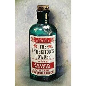 The Inheritor's Powder: A Tale of Arsenic, Murder, and the New Forensic Science, Hardcover - Sandra Hempel imagine