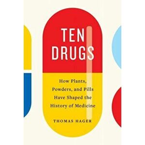 Ten Drugs. How Plants, Powders, and Pills Have Shaped the History of Medicine, Paperback - Thomas Hager imagine