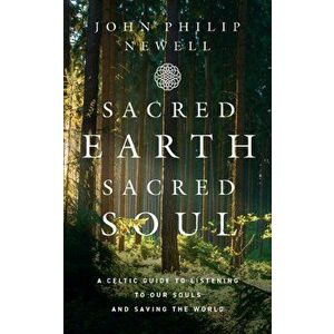 Sacred Earth, Sacred Soul. A Celtic Guide to Listening to Our Souls and Saving the World, Hardback - John Philip Newell imagine