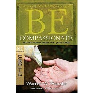 Be Compassionate: Let the World Know That Jesus Cares, NT Commentary: Luke 1-13, Paperback - Warren W. Wiersbe imagine