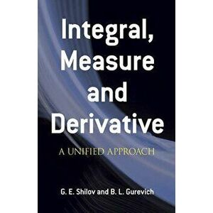 Integral, Measure and Derivative: A Unified Approach, Paperback - G. E. Shilov imagine