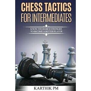 Chess Tactics for Intermediates: Know the basics stronger to become a better player!, Paperback - Karthik Pm imagine