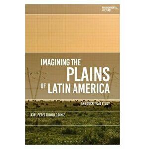 Imagining the Plains of Latin America. An Ecocritical Study, Hardback - Dr Axel Perez Trujillo Diniz imagine