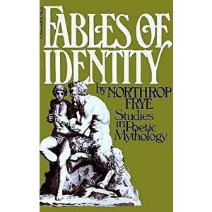 Fables of Identity: Studies in Poetic Mythology, Paperback - Northrop Frye imagine