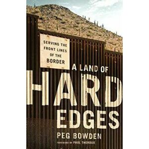 A Land of Hard Edges: Serving the Front Lines of the Border, Paperback - Peg Bowden imagine