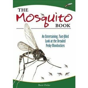 The Mosquito Book: An Entertaining, Fact-Filled Look at the Dreaded Pesky Bloodsuckers, Paperback - Brett Ortler imagine