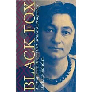 Black Fox: A Life of Emilie Demant Hatt, Artist and Ethnographer, Hardcover - Barbara Sjoholm imagine