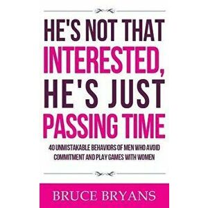 He's Not That Interested, He's Just Passing Time: 40 Unmistakable Behaviors of Men Who Avoid Commitment and Play Games with Women, Paperback - Bruce B imagine