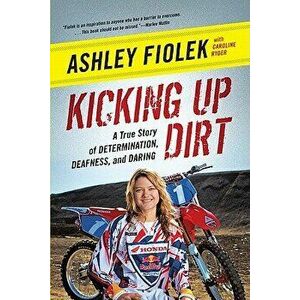 Kicking Up Dirt: A True Story of Determination, Deafness, and Daring, Paperback - Ashley Fiolek imagine
