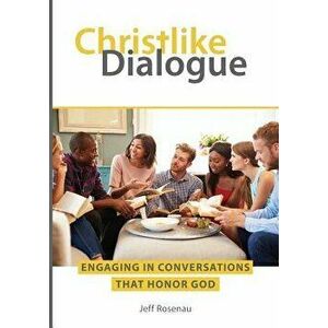 Christlike Dialogue: Engaging in Conversations that Honor God, Paperback - Jeff Rosenau imagine
