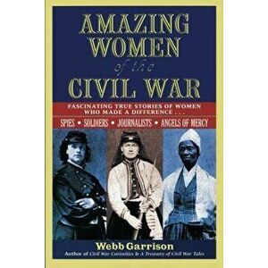 Amazing Women of the Civil War: Fascinating True Stories of Women Who Made a Difference, Paperback - Webb Garrison imagine