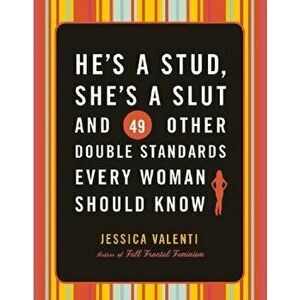 He's a Stud, She's a Slut, and 49 Other Double Standards Every Woman Should Know, Paperback - Jessica Valenti imagine