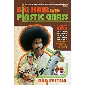 Big Hair and Plastic Grass: A Funky Ride Through Baseball and America in the Swinging '70s, Paperback - Dan Epstein imagine