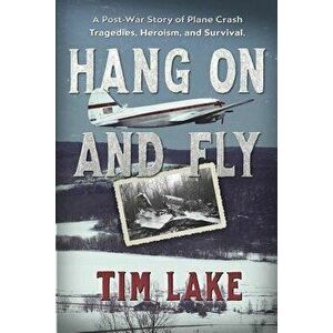 Hang on and Fly: A Post-War Story of Plane Crash Tragedies, Heroism, and Survival, Paperback - Tim Lake imagine