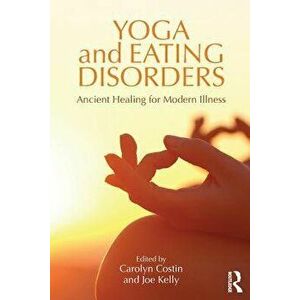 Yoga and Eating Disorders: Ancient Healing for Modern Illness, Paperback - Carolyn Costin imagine