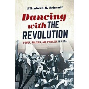 Dancing with the Revolution. Power, Politics, and Privilege in Cuba, Paperback - Elizabeth B. Schwall imagine