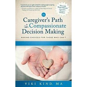 The Caregiver's Path to Compassionate Decision Making: Making Choices for Those Who Can't, Paperback - Viki Kind imagine