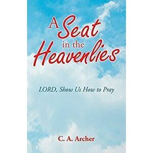 A Seat in the Heavenlies: Lord, Show Us How to Pray, Paperback - C. a. Archer imagine