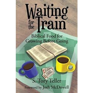 Waiting for the Train: Biblical Food for Growing Before Going, Paperback - Josh McDowell imagine