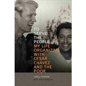 To Serve the People. My Life Organizing with Cesar Chavez and the Poor, Paperback - Leroy Chatfield imagine