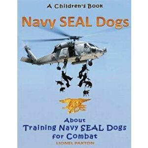 Navy Seal Dogs! a Children's Book about Training Navy Seal Dogs for Combat: Fun Facts & Pictures about Navy Seal Dog Soldiers, Not Your Normal K9!, Pa imagine